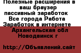 Полезные расширения в ваш браузер (пассивный заработок) - Все города Работа » Заработок в интернете   . Архангельская обл.,Новодвинск г.